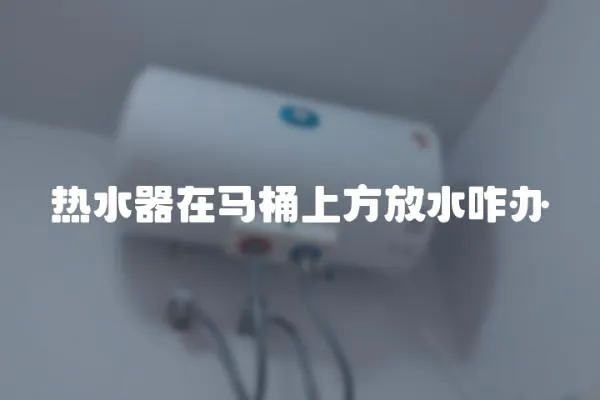 熱水器在馬桶上方放水咋辦