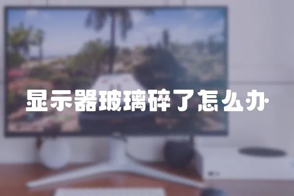 顯示器玻璃碎了怎么辦