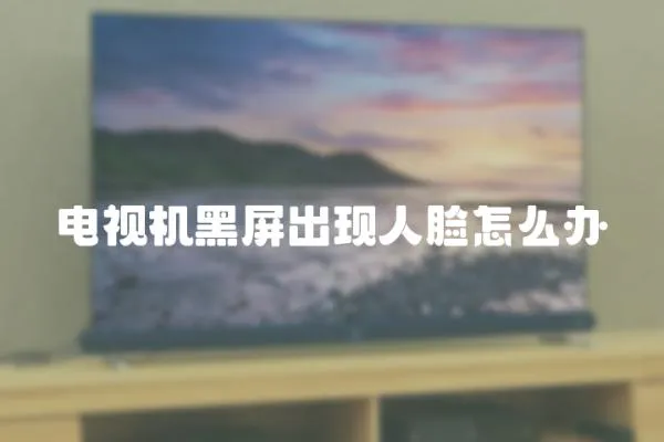 電視機黑屏出現人臉怎么辦