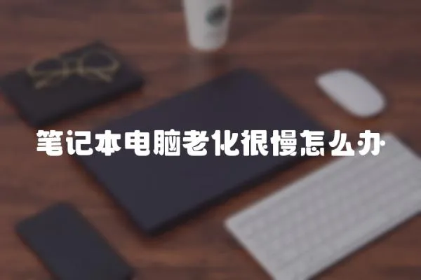 筆記本電腦老化很慢怎么辦