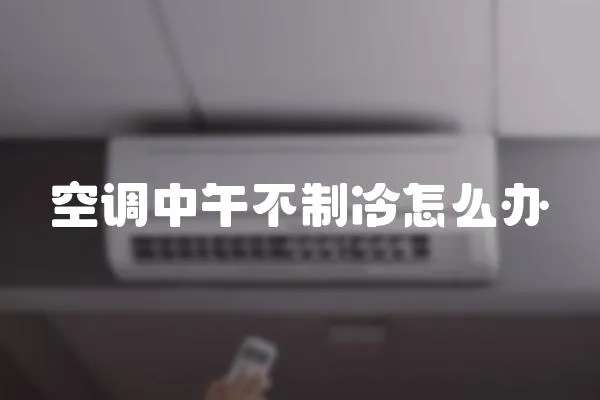 空調(diào)中午不制冷怎么辦