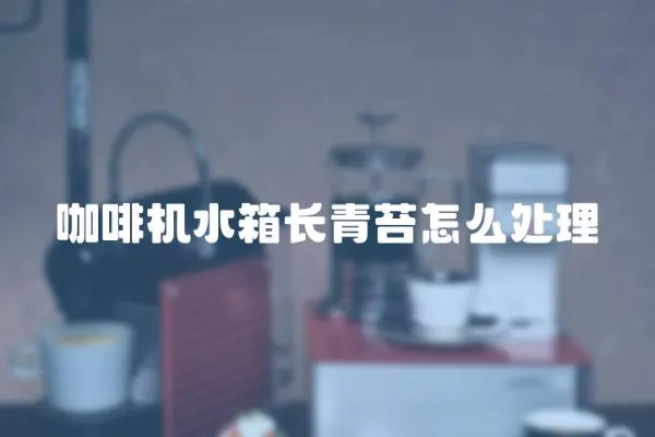咖啡機(jī)水箱長青苔怎么處理