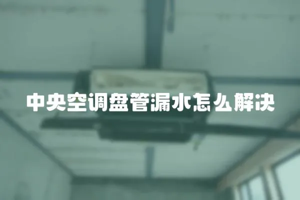 中央空調盤管漏水怎么解決