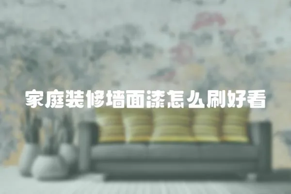 家庭裝修墻面漆怎么刷好看