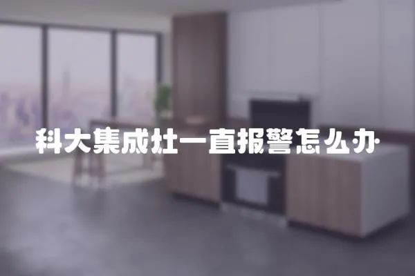 科大集成灶一直報警怎么辦