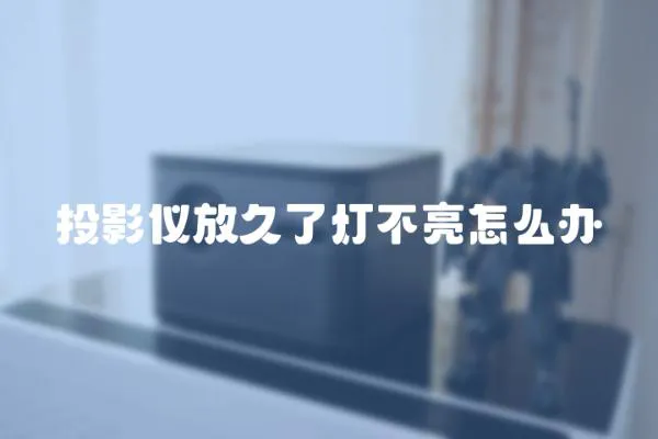 投影儀放久了燈不亮怎么辦