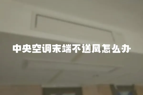 中央空調末端不送風怎么辦