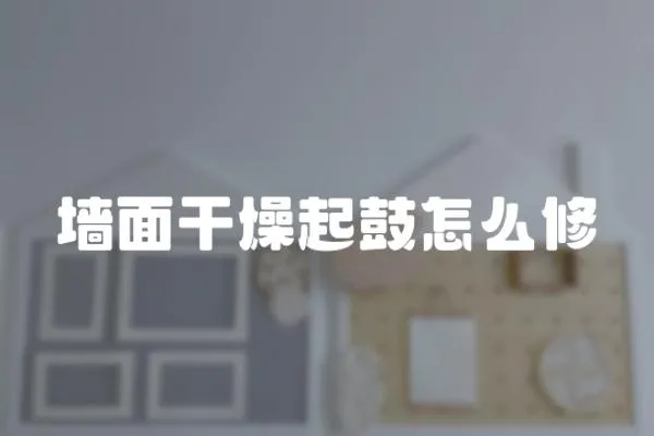 墻面干燥起鼓怎么修