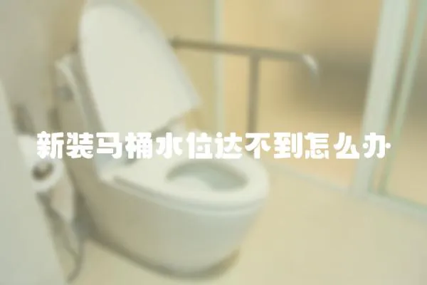 新裝馬桶水位達不到怎么辦