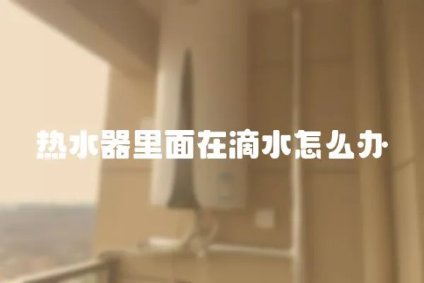 熱水器里面在滴水怎么辦