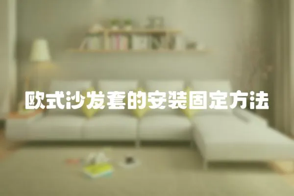 歐式沙發(fā)套的安裝固定方法