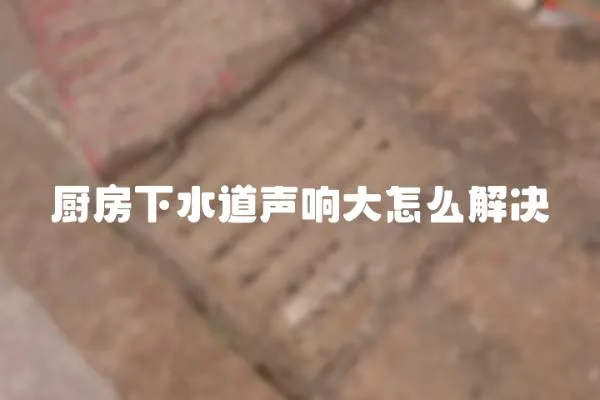 廚房下水道聲響大怎么解決