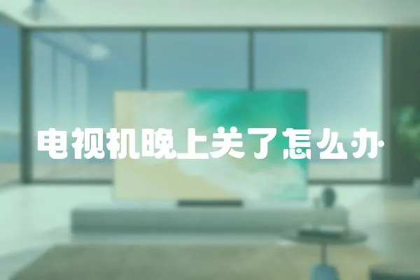 電視機晚上關了怎么辦