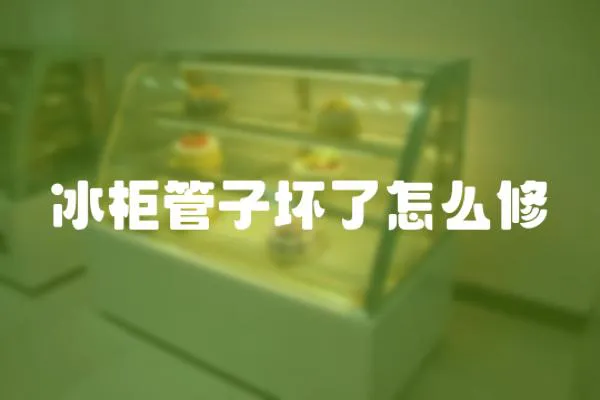 冰柜管子壞了怎么修