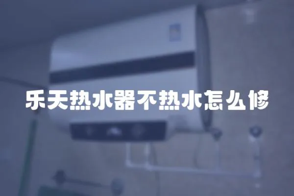 樂天熱水器不熱水怎么修