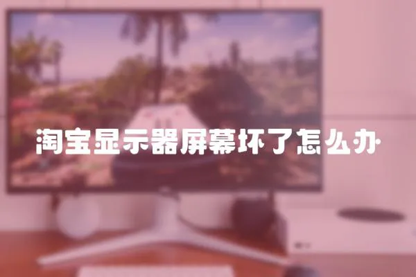 淘寶顯示器屏幕壞了怎么辦