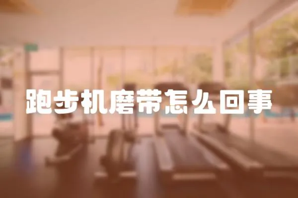 跑步機磨帶怎么回事