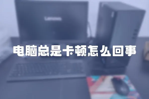 電腦總是卡頓怎么回事