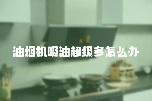 油煙機(jī)吸油超級(jí)多怎么辦