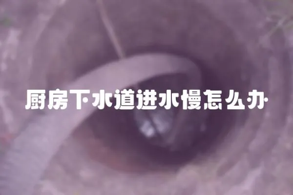 廚房下水道進水慢怎么辦