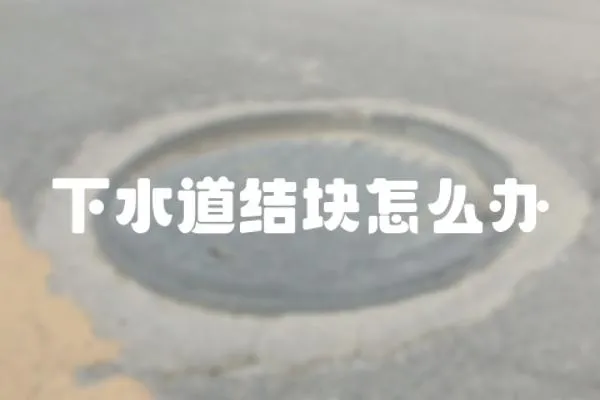 下水道結(jié)塊怎么辦