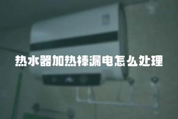 熱水器加熱棒漏電怎么處理