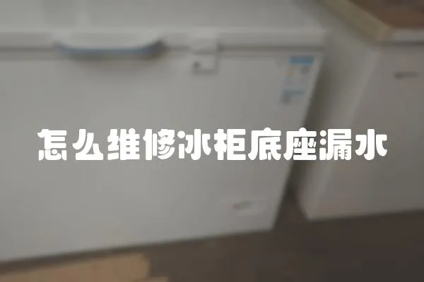 怎么維修冰柜底座漏水