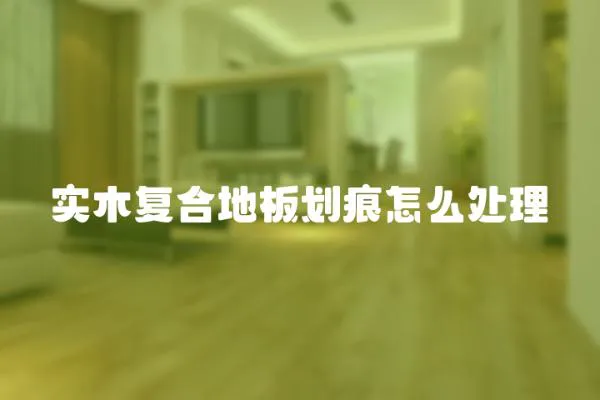 實(shí)木復(fù)合地板劃痕怎么處理