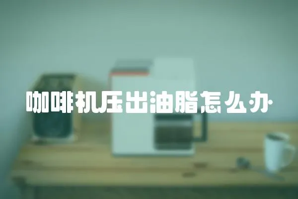咖啡機壓出油脂怎么辦