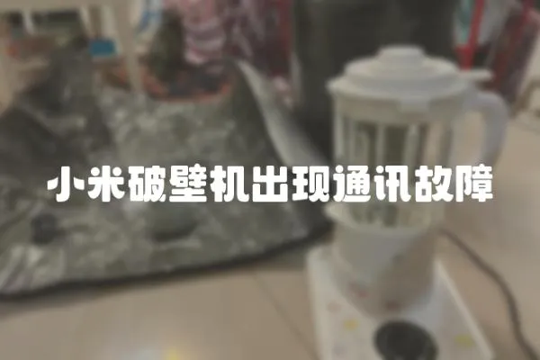 小米破壁機出現(xiàn)通訊故障