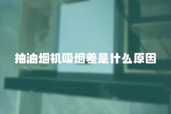 抽油煙機吸煙差是什么原因