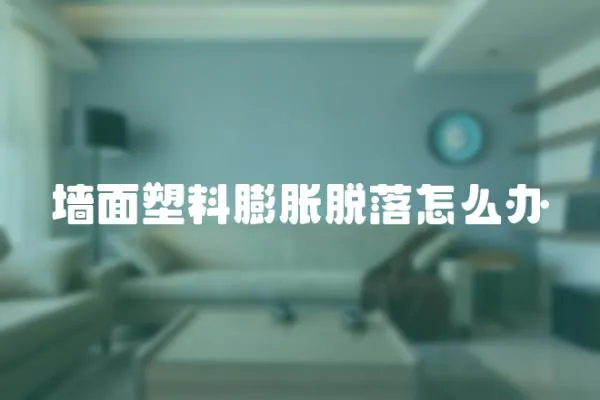 墻面塑料膨脹脫落怎么辦