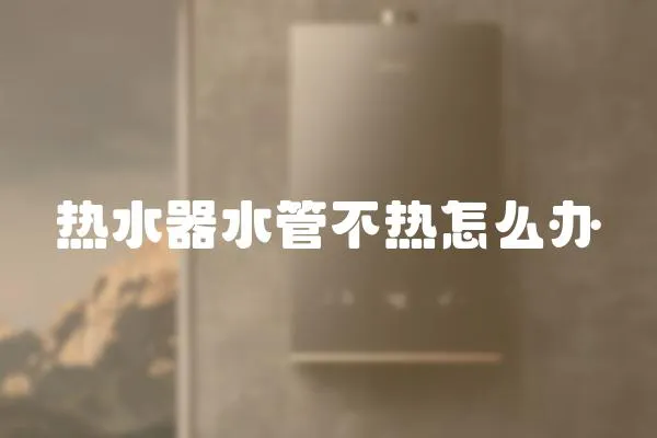 熱水器水管不熱怎么辦
