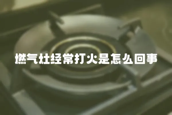 燃氣灶經常打火是怎么回事
