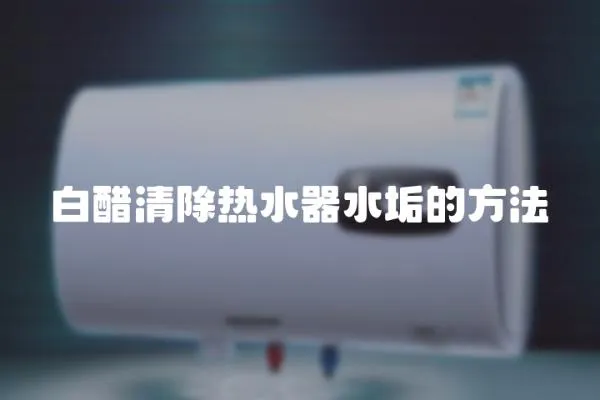 白醋清除熱水器水垢的方法