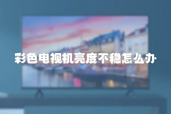 彩色電視機亮度不穩怎么辦