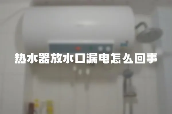 熱水器放水口漏電怎么回事