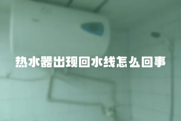 熱水器出現回水線怎么回事
