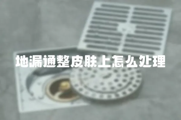 地漏通整皮膚上怎么處理