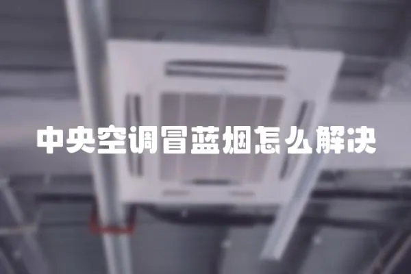 中央空調(diào)冒藍(lán)煙怎么解決