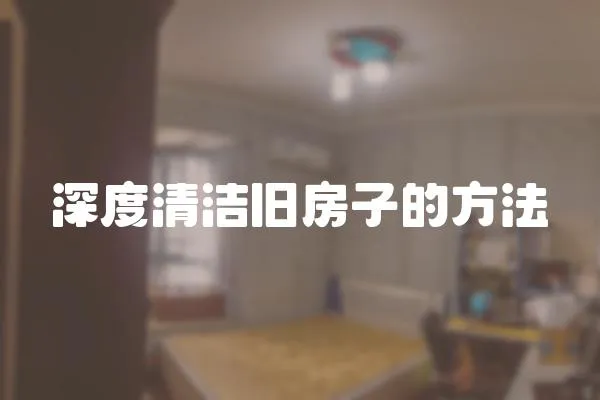 深度清潔舊房子的方法