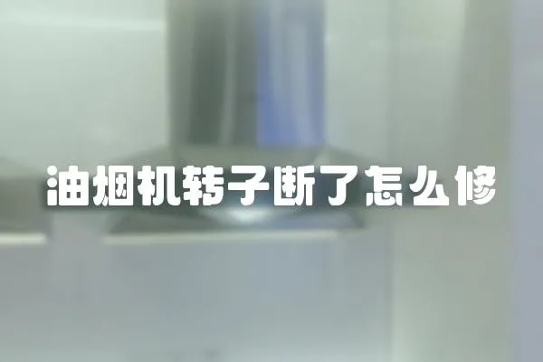 油煙機轉子斷了怎么修