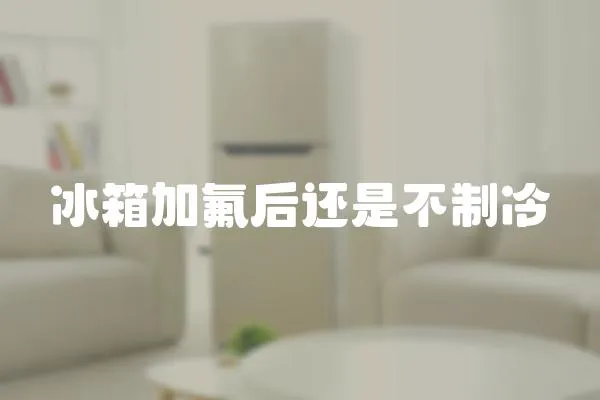冰箱加氟后還是不制冷