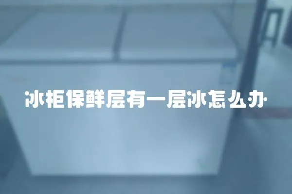 冰柜保鮮層有一層冰怎么辦