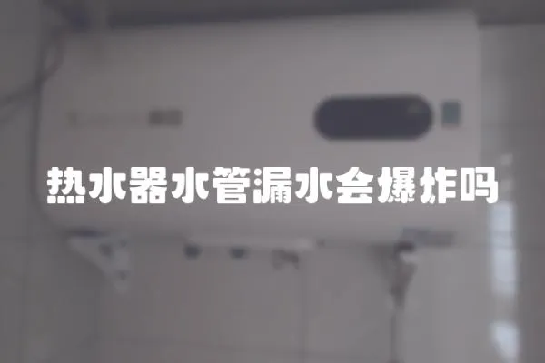 熱水器水管漏水會爆炸嗎