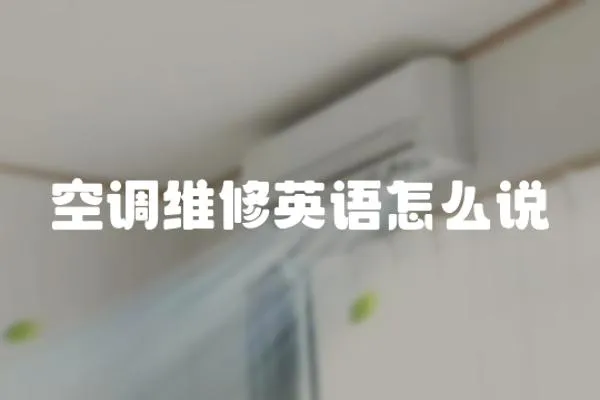空調(diào)維修英語(yǔ)怎么說(shuō)