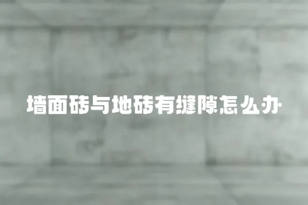 墻面磚與地磚有縫隙怎么辦