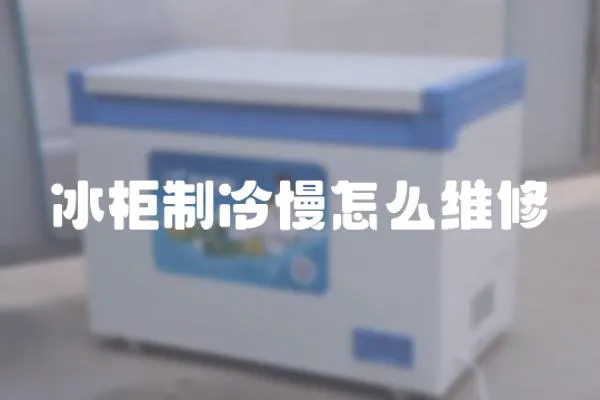冰柜制冷慢怎么維修