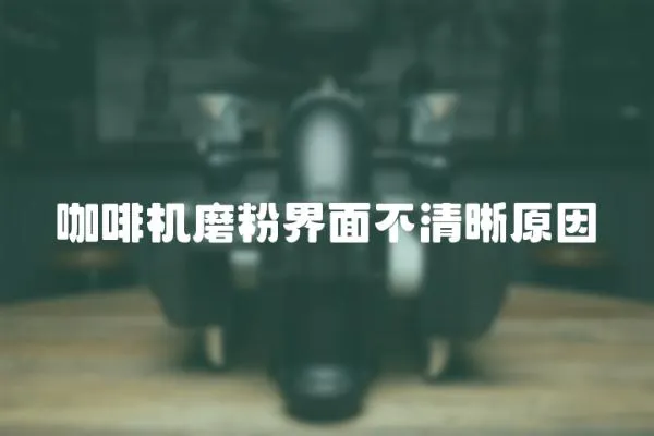 咖啡機磨粉界面不清晰原因