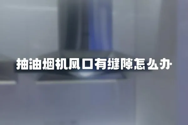 抽油煙機風口有縫隙怎么辦